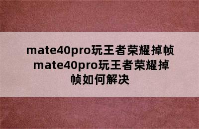 mate40pro玩王者荣耀掉帧 mate40pro玩王者荣耀掉帧如何解决